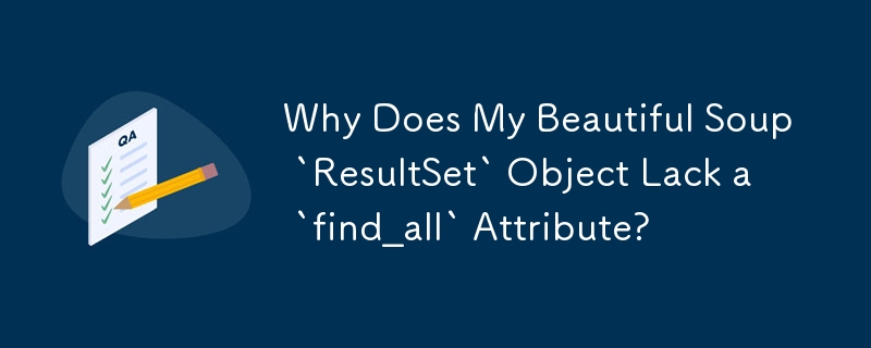 Why Does My Beautiful Soup `ResultSet` Object Lack a `find_all` Attribute?