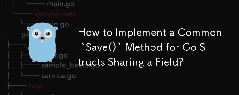 How to Implement a Common `Save()` Method for Go Structs Sharing a Field?