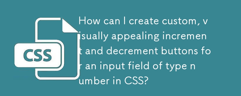 How can I create custom, visually appealing increment and decrement buttons for an input field of type number in CSS?