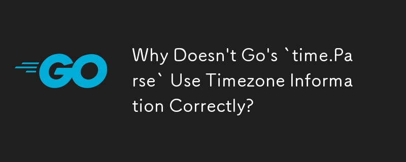 Why Doesn\'t Go\'s `time.Parse` Use Timezone Information Correctly?