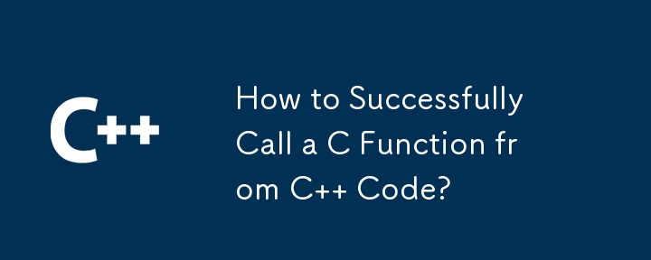 C コードから C 関数を正常に呼び出すにはどうすればよいですか?