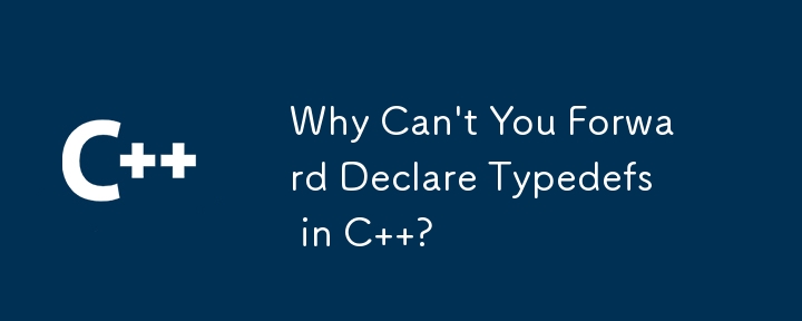 Why Can\'t You Forward Declare Typedefs in C  ?