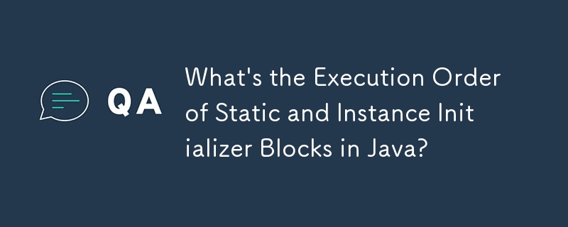 What\'s the Execution Order of Static and Instance Initializer Blocks in Java?