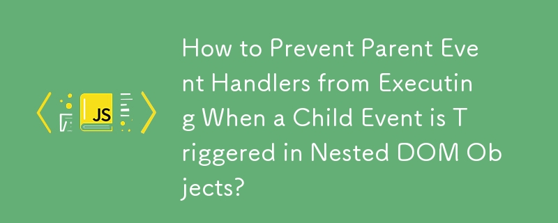 Bagaimana untuk Menghalang Pengendali Acara Ibu Bapa daripada Melaksanakan Apabila Acara Anak Dicetuskan dalam Objek DOM Bersarang?
