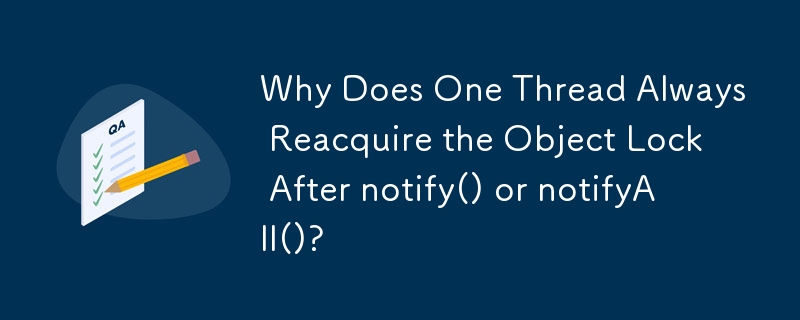 1 つのスレッドが、notify() または NoticeAll() の後に常にオブジェクト ロックを再取得するのはなぜですか?