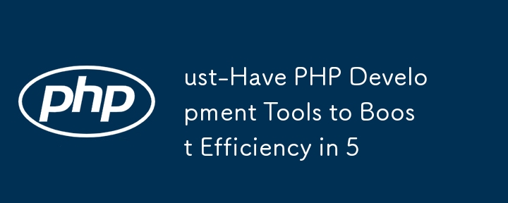 ust-Have PHP 개발 도구로 5의 효율성 향상