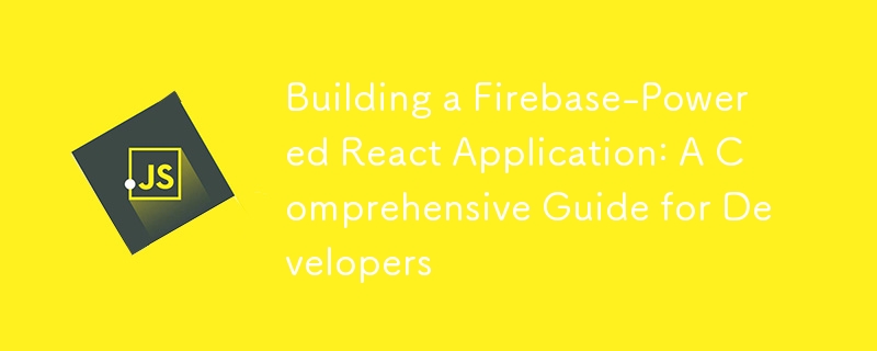 Firebase 기반 React 애플리케이션 구축: 개발자를 위한 종합 가이드