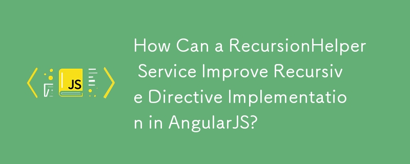 RecursionHelper 服務如何改進 AngularJS 中的遞迴指令實作？