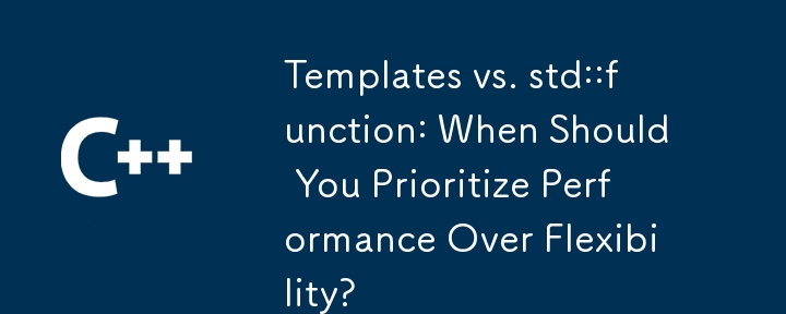 模板与 std::function：什么时候应该优先考虑性能而不是灵活性？