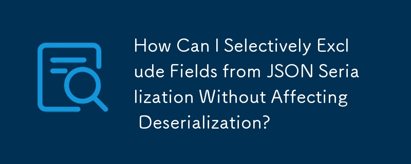 How Can I Selectively Exclude Fields from JSON Serialization Without Affecting Deserialization?