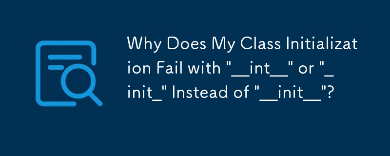 Why Does My Class Initialization Fail with \'__int__\' or \'_init_\' Instead of \'__init__\'?