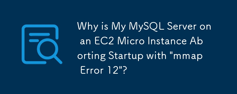 Why is My MySQL Server on an EC2 Micro Instance Aborting Startup with \'mmap Error 12\'?