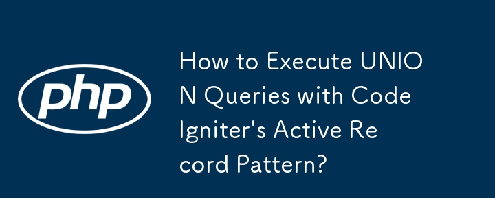 如何使用 CodeIgniter 的 Active Record 模式執行 UNION 查詢？