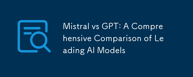 Mistral vs GPT：領先人工智慧模型的全面比較