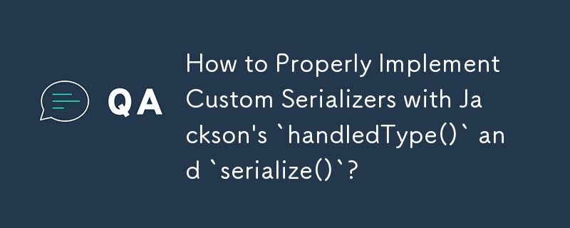 Jackson의 `handledType()` 및 `serialize()`를 사용하여 사용자 정의 직렬 변환기를 올바르게 구현하는 방법은 무엇입니까?