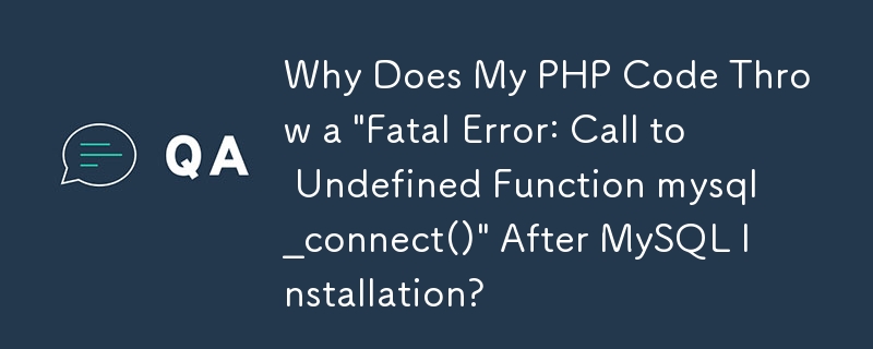 Why Does My PHP Code Throw a \'Fatal Error: Call to Undefined Function mysql_connect()\' After MySQL Installation?