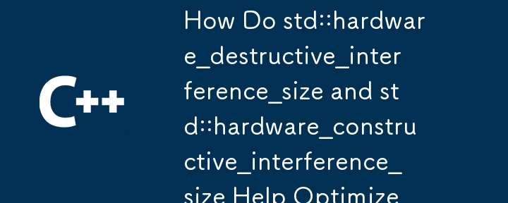 How Do std::hardware_destructive_interference_size and std::hardware_constructive_interference_size Help Optimize Memory Access?