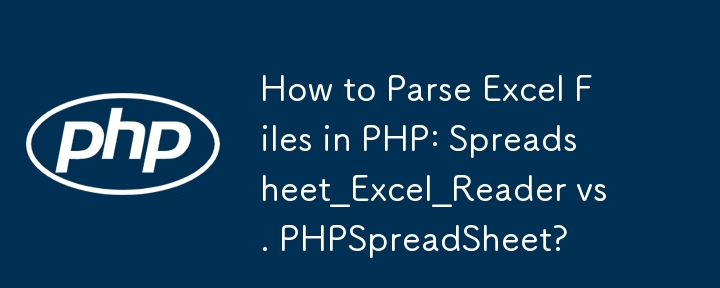 如何在 PHP 中解析 Excel 文件：Spreadsheet_Excel_Reader 与 PHPSpreadSheet？