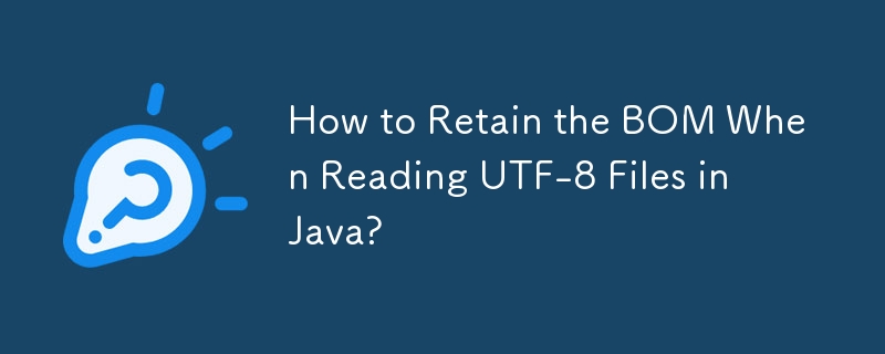 How to Retain the BOM When Reading UTF-8 Files in Java?