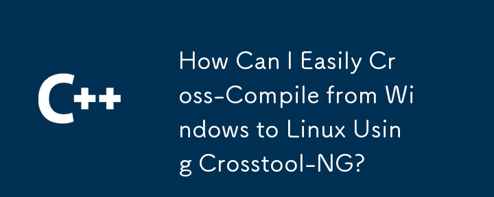 Crosstool-NG を使用して Windows から Linux に簡単にクロスコンパイルするにはどうすればよいですか?