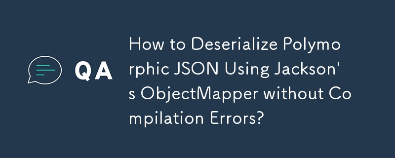 Wie deserialisiere ich polymorphes JSON mit Jacksons ObjectMapper ohne Kompilierungsfehler?