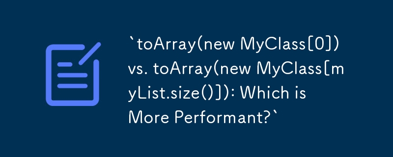 `toArray(new MyClass[0]) vs toArray(new MyClass[myList.size()]) : lequel est le plus performant ?`