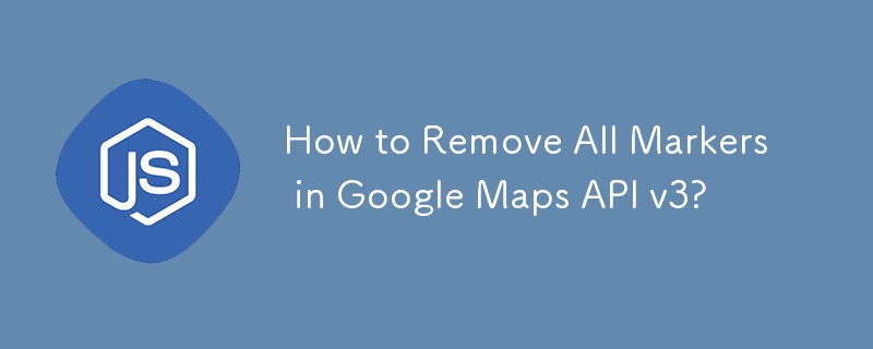 如何删除 Google Maps API v3 中的所有标记？