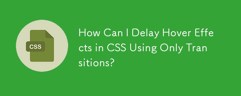 トランジションのみを使用して CSS でホバー効果を遅らせるにはどうすればよいですか?