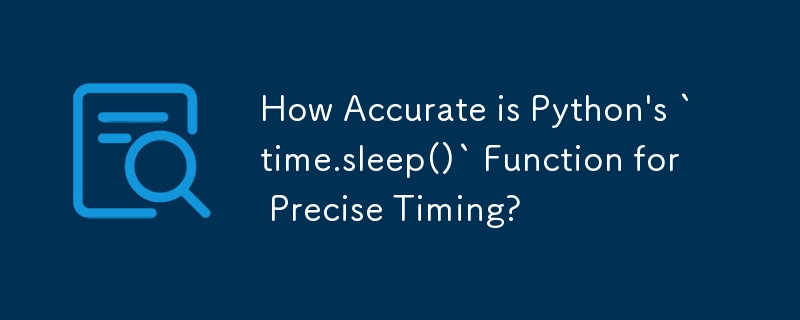 Python 的 time.sleep() 函数的精确计时有多准确？