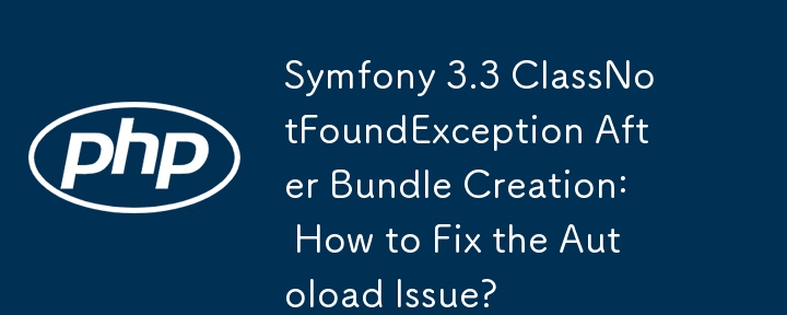 创建捆绑包后出现 Symfony 3.3 ClassNotFoundException：如何修复自动加载问题？