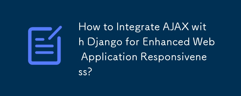 How to Integrate AJAX with Django for Enhanced Web Application Responsiveness?