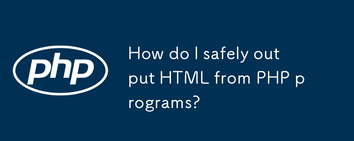 How do I safely output HTML from PHP programs?