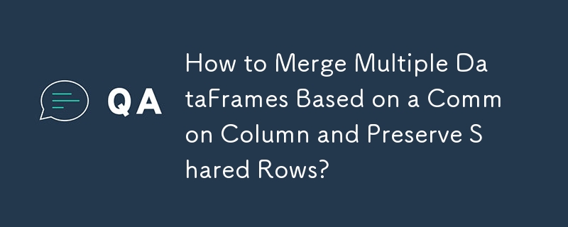 如何基于公共列合并多个 DataFrame 并保留共享行？