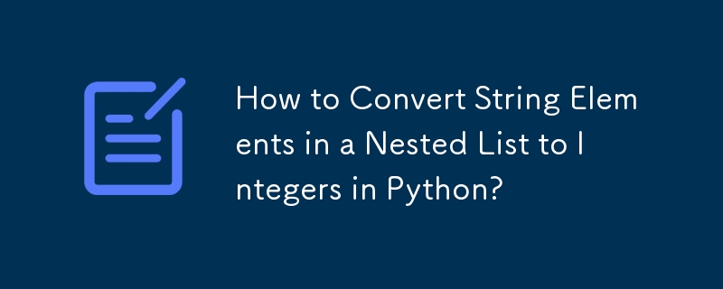 How to Convert String Elements in a Nested List to Integers in Python?