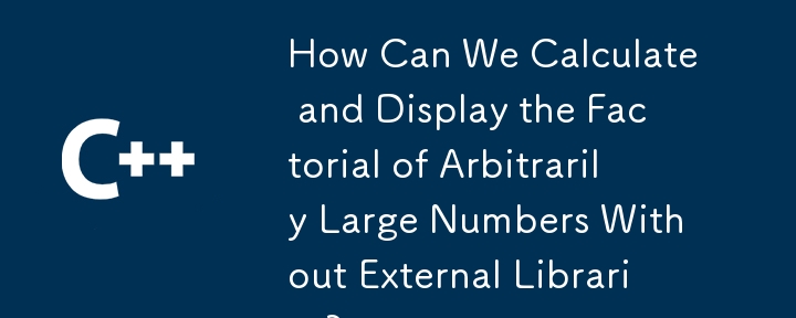 How Can We Calculate and Display the Factorial of Arbitrarily Large Numbers Without External Libraries?