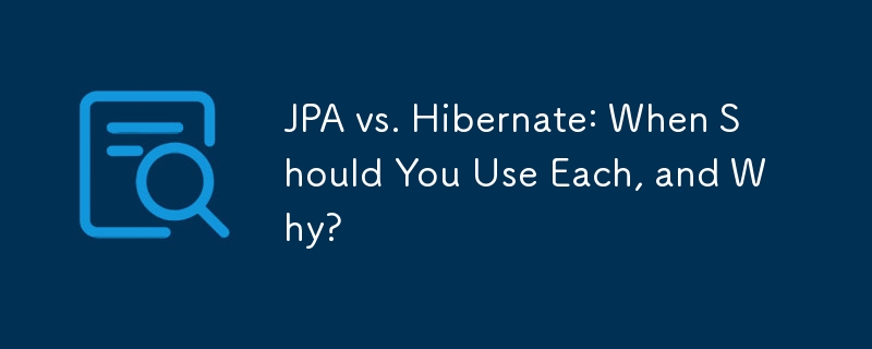 JPA と Hibernate: それぞれをいつ使用する必要があるか、またその理由は何ですか?