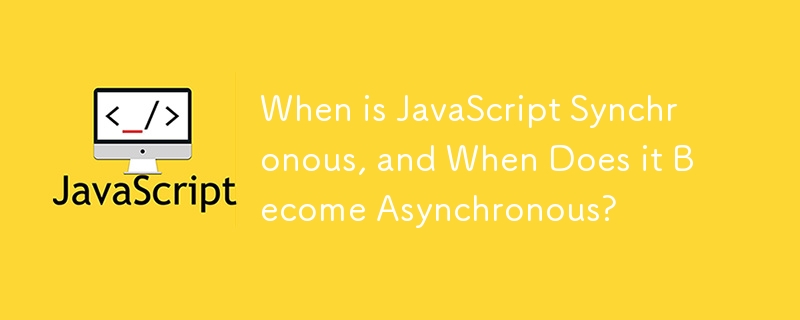 When is JavaScript Synchronous, and When Does it Become Asynchronous?