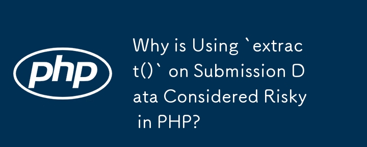 为什么在 PHP 中对提交数据使用 `extract()` 被认为是有风险的？