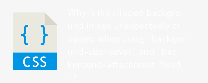 Why is my clipped background image unexpectedly cropped when using `background-size: cover` and `background-attachment: fixed`?