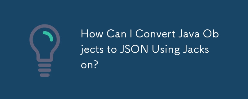 How Can I Convert Java Objects to JSON Using Jackson?