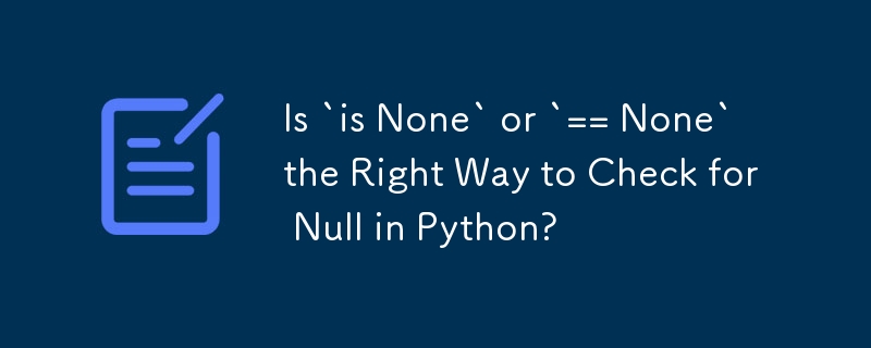 Is `is None` or `== None` the Right Way to Check for Null in Python?