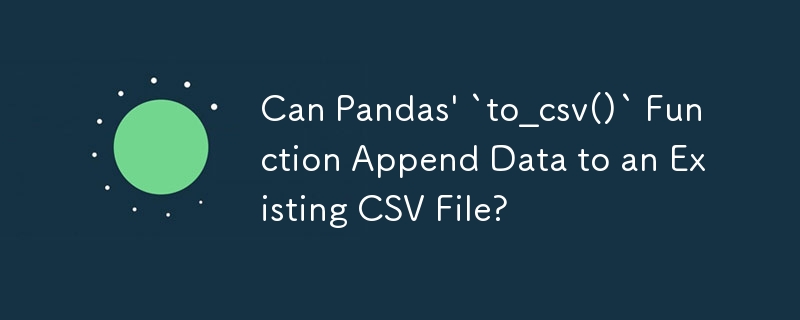 Pandas の「to_csv()」関数は既存の CSV ファイルにデータを追加できますか?