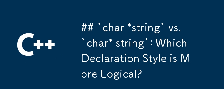 `char *string` vs. `char* string`: Which Declaration Style is More Logical?