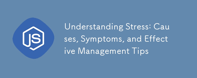 Understanding Stress: Causes, Symptoms, and Effective Management Tips