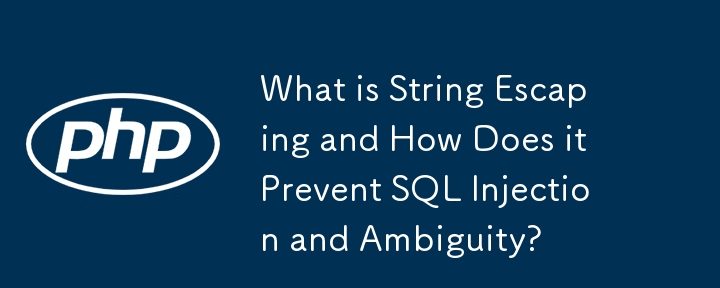 What is String Escaping and How Does it Prevent SQL Injection and Ambiguity?