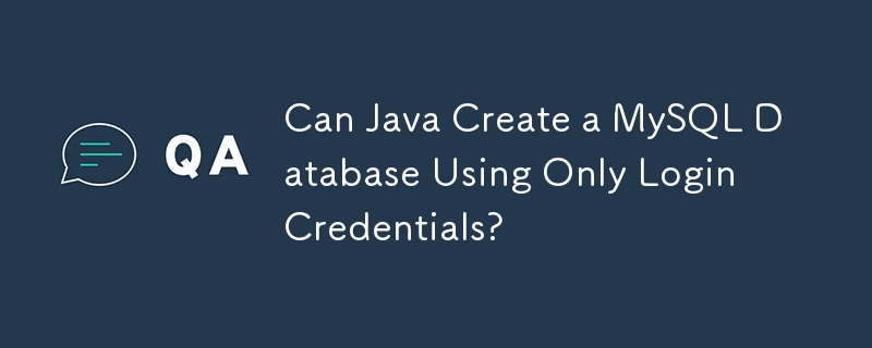 Java はログイン資格情報のみを使用して MySQL データベースを作成できますか?