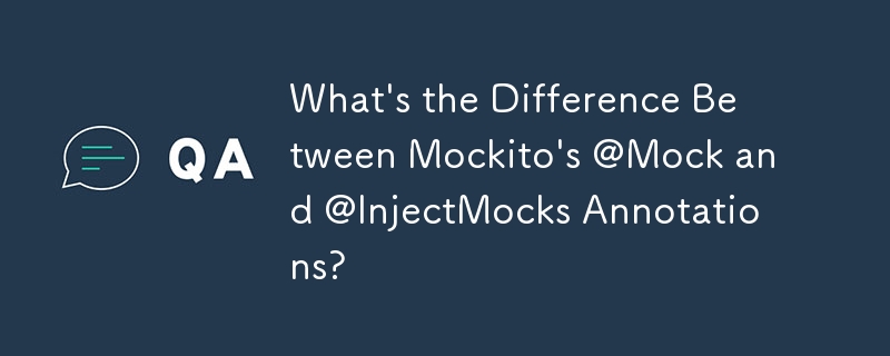 Mockito 的 @Mock 和 @InjectMocks 註解有什麼不同？