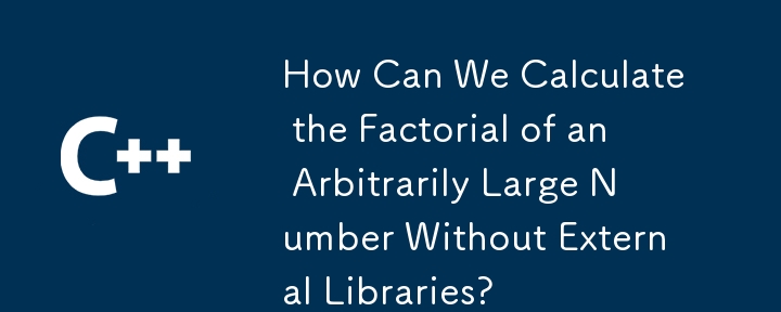 How Can We Calculate the Factorial of an Arbitrarily Large Number Without External Libraries?