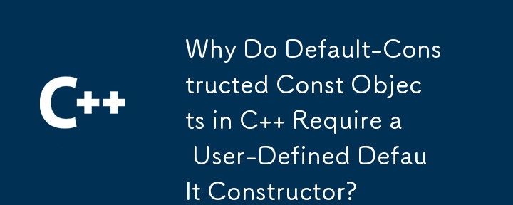 Why Do Default-Constructed Const Objects in C   Require a User-Defined Default Constructor?