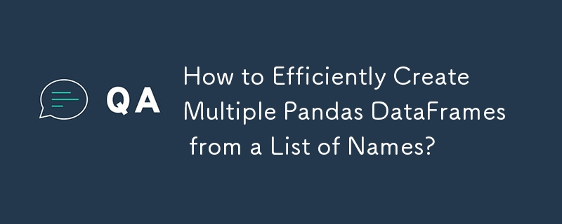 名前のリストから複数の Pandas DataFrame を効率的に作成するにはどうすればよいですか?